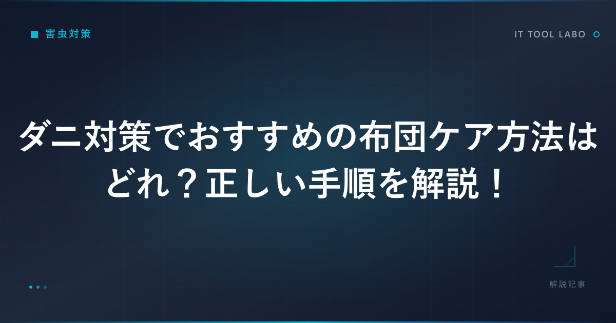 ダニ対策でおすすめの布団ケア方法はどれ？正しい手順を解説！