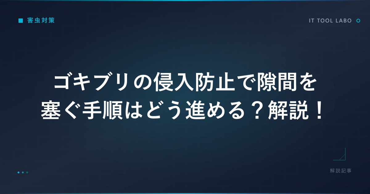 ゴキブリの侵入防止で隙間を塞ぐ手順はどう進める？解説！