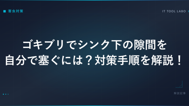 ゴキブリでシンク下の隙間を自分で塞ぐには？対策手順を解説！