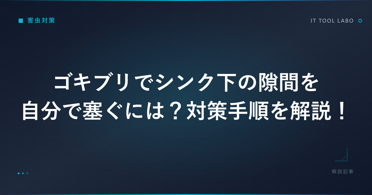 ゴキブリでシンク下の隙間を自分で塞ぐには？対策手順を解説！