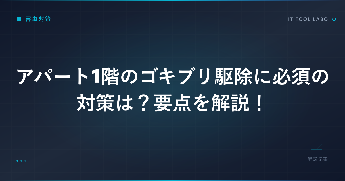 アパート1階のゴキブリ駆除に必須の対策は？要点を解説！