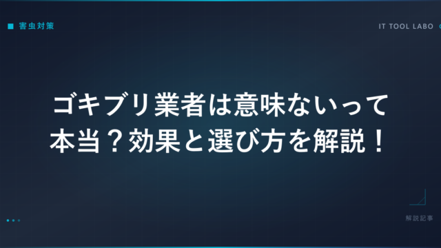 ゴキブリ業者は意味ないって本当？効果と選び方を解説！