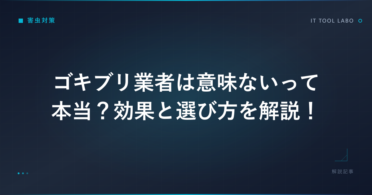 ゴキブリ業者は意味ないって本当？効果と選び方を解説！