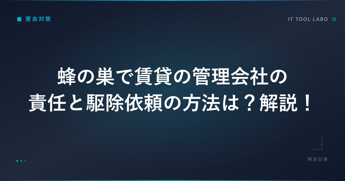 蜂の巣で賃貸の管理会社の責任と駆除依頼の方法は？解説！