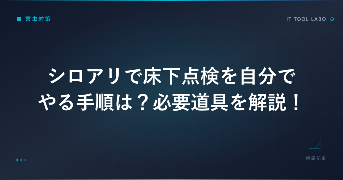 シロアリで床下点検を自分でやる手順は？必要道具を解説！
